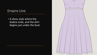 Empire Line
• A dress style where the
bodice ends, and the skirt
begins just under the bust.
 