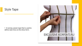 Style Tape
• A narrow, woven tape that is used to
define style lines on the dress form.
 