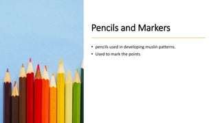 Pencils and Markers
• pencils used in developing muslin patterns.
• Used to mark the points
 