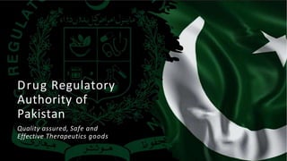 Drug Regulatory
Authority of
Pakistan
Quality assured, Safe and
Effective Therapeutics goods
 