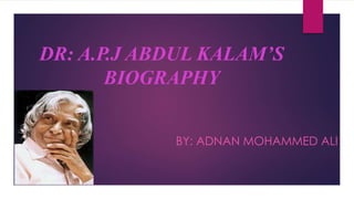 DR: A.P.J ABDUL KALAM’S
BIOGRAPHY
BY: ADNAN MOHAMMED ALI
 