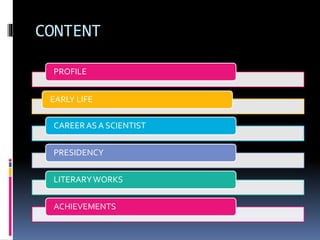 CONTENT
PROFILE
EARLY LIFE
CAREERAS A SCIENTIST
PRESIDENCY
LITERARYWORKS
ACHIEVEMENTS
 