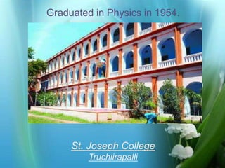Graduated in Physics in 1954. 
Photo Album 
by ADI 
St. Joseph College 
Truchiirapalli 
 
