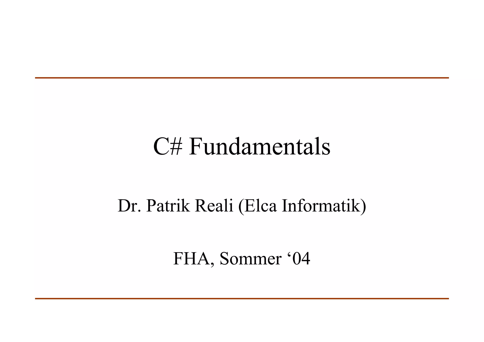 C# Fundamentals
Dr. Patrik Reali (Elca Informatik)
FHA, Sommer ‘04
 