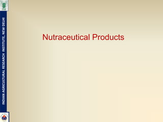INDIAN AGRICULTURAL RESEARCH INSTITUTE, NEW DELHI




                                   Nutraceutical Products
 