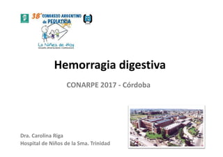 Hemorragia digestiva
CONARPE 2017 - Córdoba
Dra. Carolina Riga
Hospital de Niños de la Sma. Trinidad
 