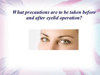 What precautions are to be taken before
and after eyelid operation?
 