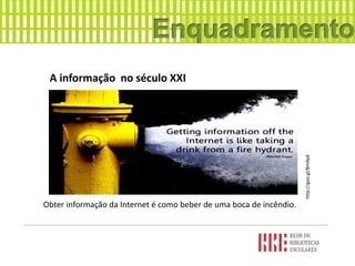 A informação no século XXI
Obter informação da Internet é como beber de uma boca de incêndio.
http://goo.gl/Bm9p4
 