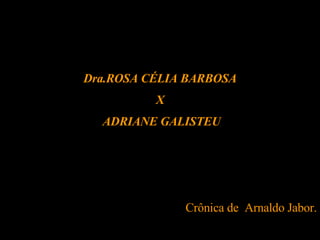 Dra.ROSA CÉLIA BARBOSA X ADRIANE GALISTEU   Crônica de  Arnaldo Jabor. 