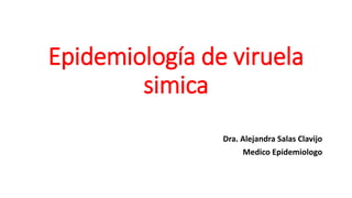 Epidemiología de viruela
simica
Dra. Alejandra Salas Clavijo
Medico Epidemiologo
 