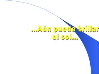 ...Aún puede brillar  el sol... 