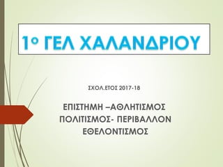 ΣΧΟΛ.ΕΤΟΣ 2017-18
ΕΠΙΣΤΗΜΗ –ΑΘΛΗΤΙΣΜΟΣ
ΠΟΛΙΤΙΣΜΟΣ- ΠΕΡΙΒΑΛΛΟΝ
ΕΘΕΛΟΝΤΙΣΜΟΣ
 