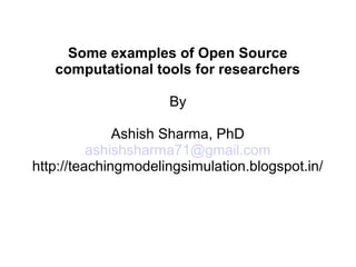 Some examples of Open Source
computational tools for researchers
By
Ashish Sharma, PhD
ashishsharma71@gmail.com
http://teachingmodelingsimulation.blogspot.in/
 