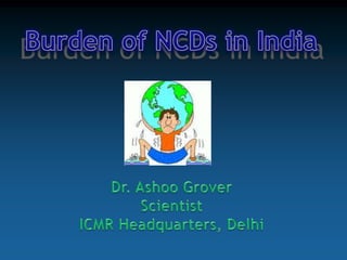 Burden of NCDs in India Burden of NCDs in India Dr. Ashoo Grover Scientist ICMR Headquarters, Delhi 