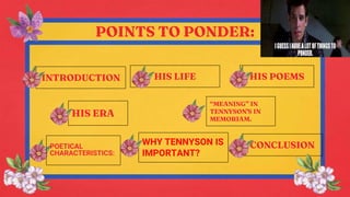 POINTS TO PONDER:
INTRODUCTION HIS LIFE HIS POEMS
HIS ERA
CONCLUSION
WHY TENNYSON IS
IMPORTANT?
“MEANING” IN
TENNYSON'S IN...