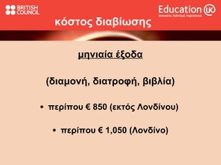 κόστος διαβίωσης μηνιαία έξοδα ( διαμονή,   διατροφή,   βιβλία) περίπου €  85 0 (εκτός Λονδίνου)  περίπου  € 1,050 (Λονδίνο) 