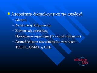 Απαραίτητα δικαιολογητικά για αποδοχή Αίτηση Αναλυτική βαθμολογία Συστατικές επιστολές Προσωπικό σημείωμα ( Personal statement) Αποτελέσματα των απαιτούμενων τεστ: TOEFL, GMAT  ή  GRE 