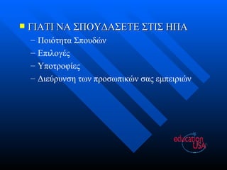ΓΙΑΤΙ ΝΑ ΣΠΟΥΔΑΣΕΤΕ ΣΤΙΣ ΗΠΑ Ποιότητα Σπουδών Επιλογές Υποτροφίες Διεύρυνση των προσωπικών σας εμπειριών 