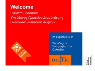 Welcome  ,[object Object],[object Object],[object Object],21 augustus 2011 Σπουδές και Υποτροφίες στην Ολλανδία 