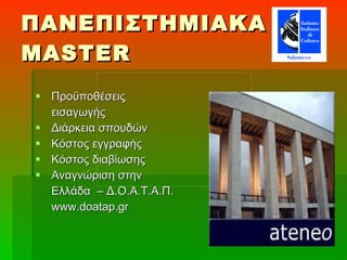 ΠΑΝΕΠΙΣΤΗΜΙΑΚΑ  MASTER Προϋποθέσεις   εισαγωγής Διάρκεια   σπουδών Κόστος εγγραφής Κόστος διαβίωσης Αναγνώριση στην Ελλάδα  – Δ . Ο . Α . Τ . Α . Π . www.doatap.gr 