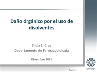 Daño órgánico por el uso de disolventes Silvia L. Cruz Departamento de Farmacobiología Diciembre 2010 