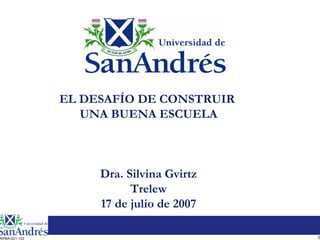 EL DESAFÍO DE CONSTRUIR
                  UNA BUENA ESCUELA



                    Dra. Silvina Gvirtz
                          Trelew
                    17 de julio de 2007

RPBA-021-133                              0
 