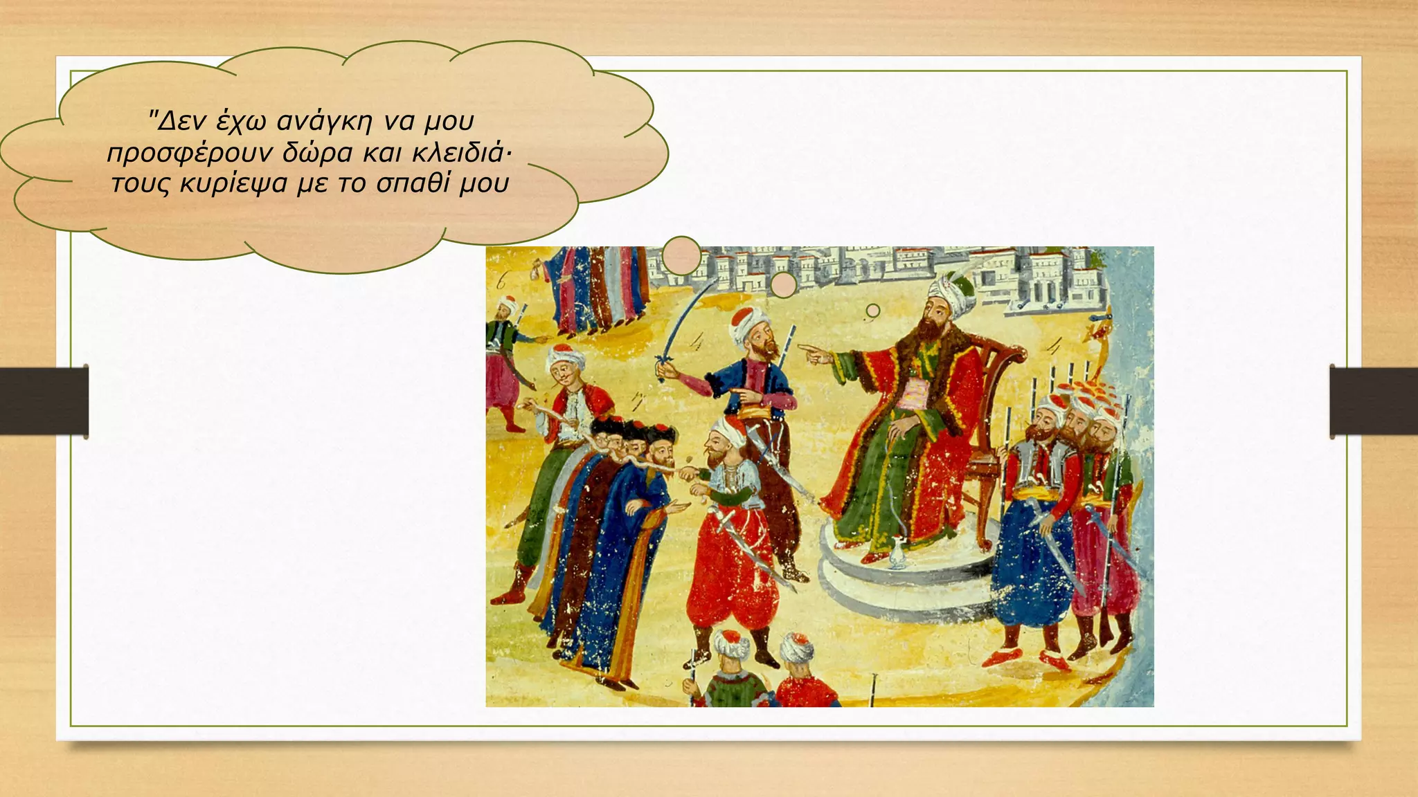 "Δεν έχω ανάγκη να μου
προσφέρουν δώρα και κλειδιά·
τους κυρίεψα με το σπαθί μου
 