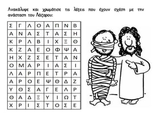 Ανακάλυψε και χρωμάτισε τις λέξεις που έχουν σχέση με την
ανάσταση του Λάζαρου:
 
