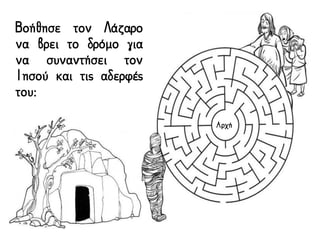 Βοήθησε τον Λάζαρο
να βρει το δρόμο για
να συναντήσει τον
Ιησού και τις αδερφές
του:
Αρχή
 