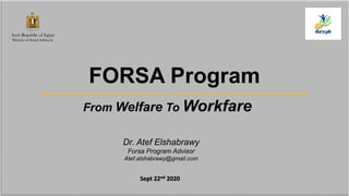 Atef.alshabrawy@gmail.com
FORSA Program
Dr. Atef Elshabrawy
Forsa Program Advisor
Atef.alshabrawy@gmail.com
From Welfare To Workfare
Sept 22nd 2020
 