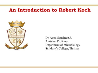 An Introduction to Robert Koch
Dr. Athul Sandheep.R
Assistant Professor
Department of Microbiology
St. Mary’s College, Thrissur
 