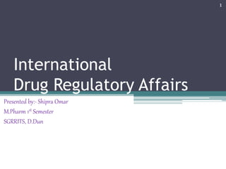 International
Drug Regulatory Affairs
Presented by:- Shipra Omar
M.Pharm 1st Semester
SGRRITS, D.Dun
1
 