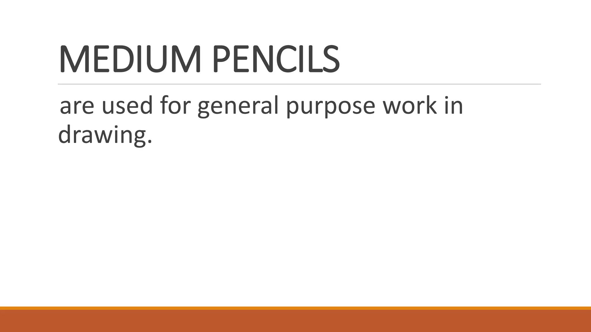 MEDIUM PENCILS
are used for general purpose work in
drawing.
 