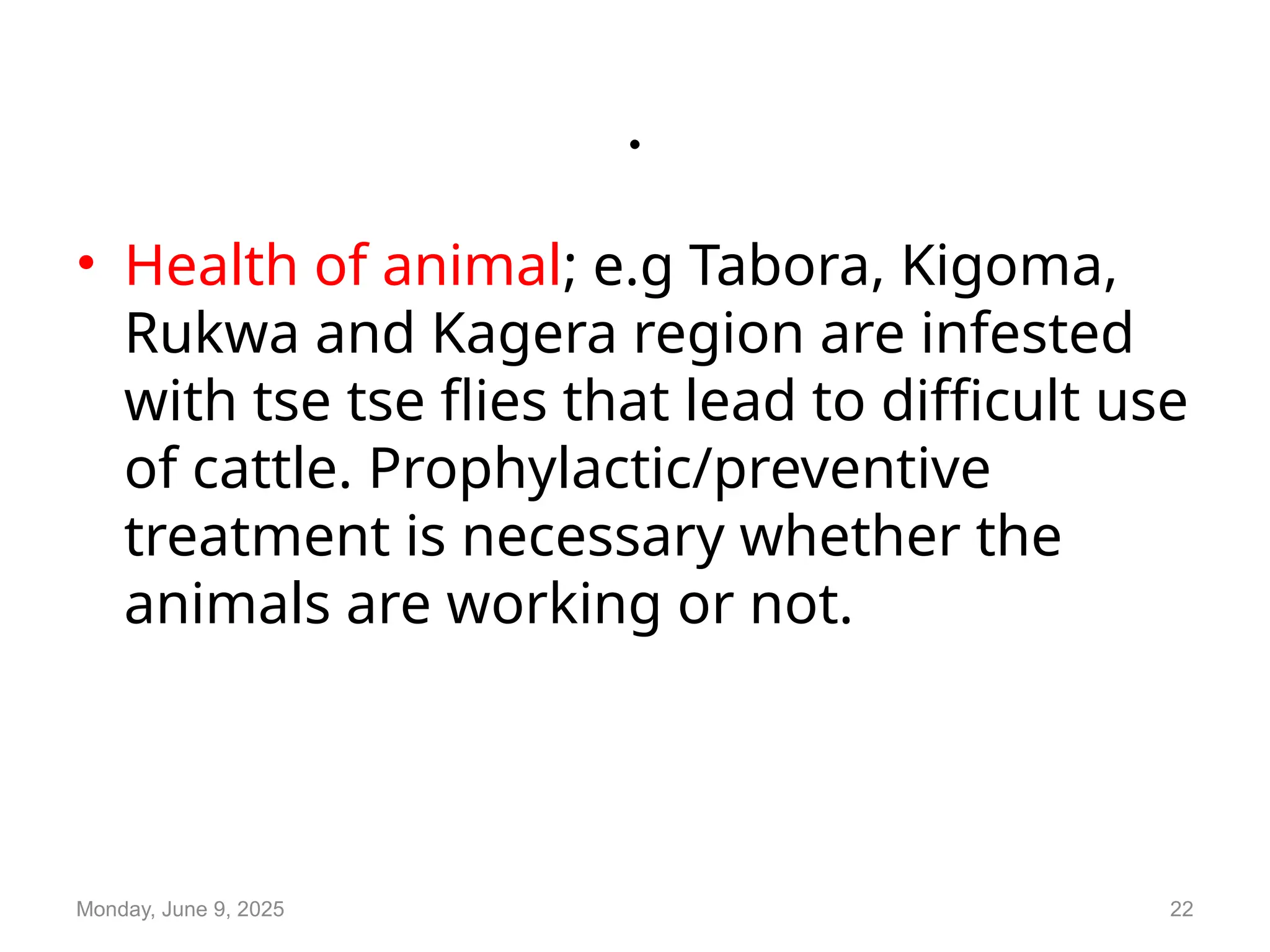 .
• Health of animal; e.g Tabora, Kigoma,
Rukwa and Kagera region are infested
with tse tse flies that lead to difficult use
of cattle. Prophylactic/preventive
treatment is necessary whether the
animals are working or not.
Monday, June 9, 2025 22
 