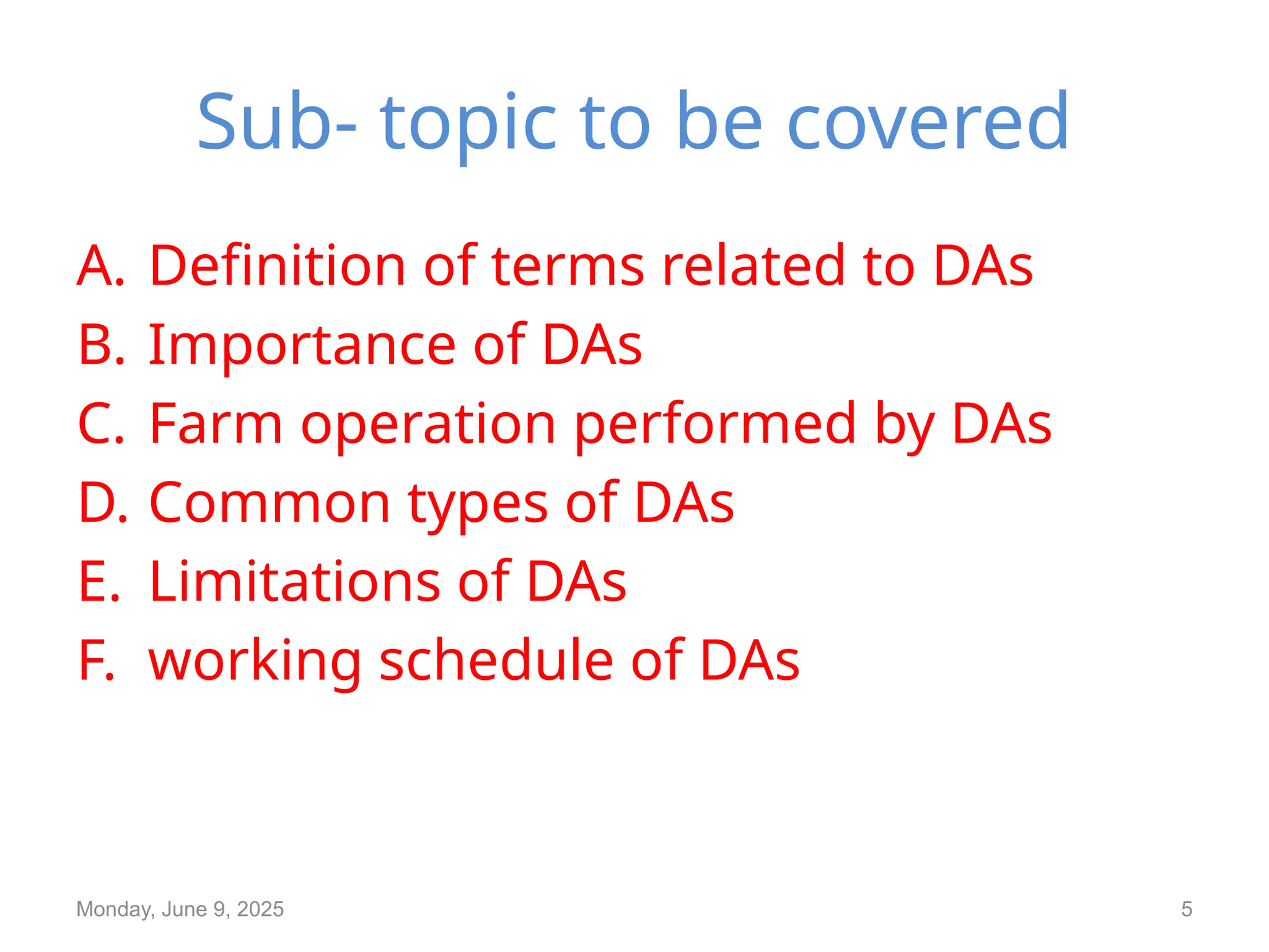 Sub- topic to be covered
A. Definition of terms related to DAs
B. Importance of DAs
C. Farm operation performed by DAs
D. Common types of DAs
E. Limitations of DAs
F. working schedule of DAs
Monday, June 9, 2025 5
 