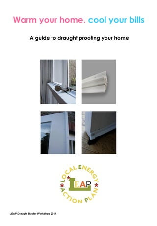 Warm your home, cool your bills

              A guide to draught proofing your home




LEAP Draught Buster Workshop 2011
 