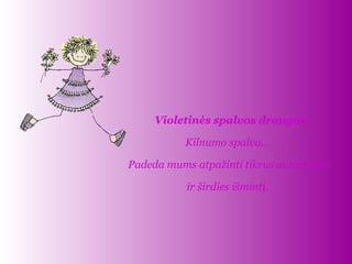   Violetinės spalvos draugas Kilnumo spalva...   Padeda mums atpažinti tikrus autoritetus ir širdies išmintį .  