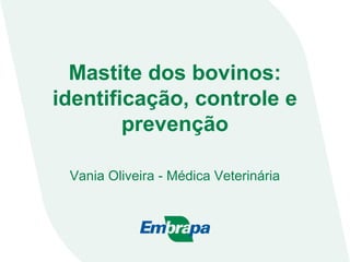 Mastite dos bovinos:
identificação, controle e
prevenção
Vania Oliveira - Médica Veterinária
 