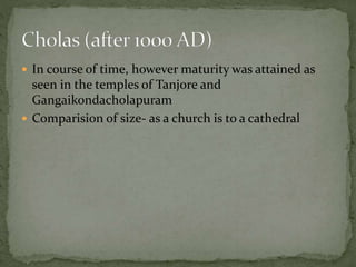  In course of time, however maturity was attained as
seen in the temples of Tanjore and
Gangaikondacholapuram
 Comparision of size- as a church is to a cathedral
 