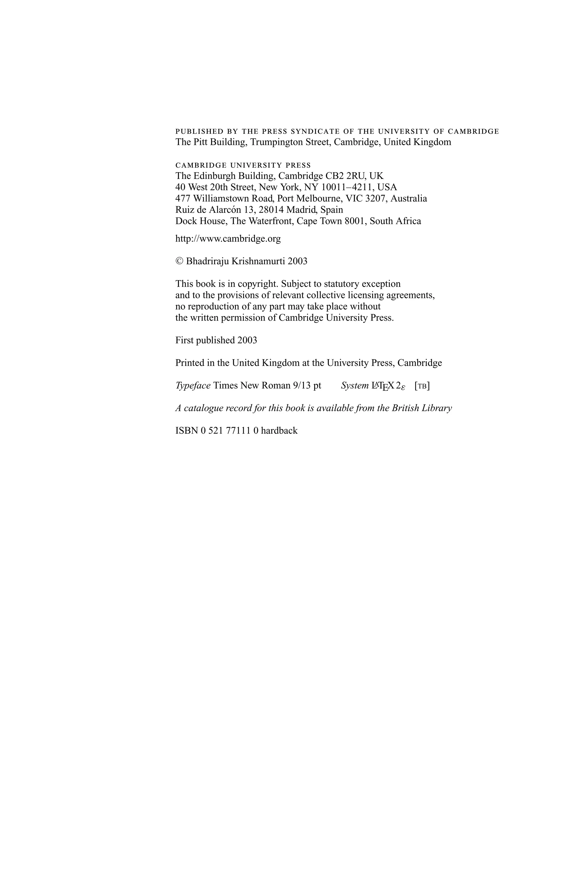          
The Pitt Building, Trumpington Street, Cambridge, United Kingdom

  
The Edinburgh Building, Cambridge CB2 2RU, UK
40 West 20th Street, New York, NY 10011–4211, USA
477 Williamstown Road, Port Melbourne, VIC 3207, Australia
Ruiz de Alarc´ n 13, 28014 Madrid, Spain
             o
Dock House, The Waterfront, Cape Town 8001, South Africa
http://www.cambridge.org

C   Bhadriraju Krishnamurti 2003

This book is in copyright. Subject to statutory exception
and to the provisions of relevant collective licensing agreements,
no reproduction of any part may take place without
the written permission of Cambridge University Press.

First published 2003

Printed in the United Kingdom at the University Press, Cambridge

Typeface Times New Roman 9/13 pt          System L TEX 2ε [TB]
                                                 A


A catalogue record for this book is available from the British Library

ISBN 0 521 77111 0 hardback
 