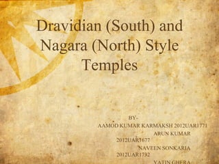 Dravidian (South) and
Nagara (North) Style
Temples
BY-
AAMOD KUMAR KARMAKSH 2012UAR1771
ARUN KUMAR
2012UAR1677
NAVEEN SONKARIA
2012UAR1732
 