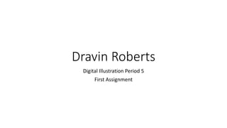 Dravin Roberts
Digital Illustration Period 5
First Assignment
 