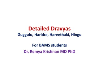 Detailed Dravyas
Guggulu, Haridra, Hareethaki, Hingu
For BAMS students
Dr. Remya Krishnan MD PhD
 