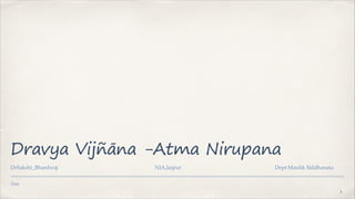 Date
Dravya Vijñāna -Atma Nirupana
DrSakshi_Bhardwaj NIA,Jaipur Dept:Maulik Siddhanata
1
 