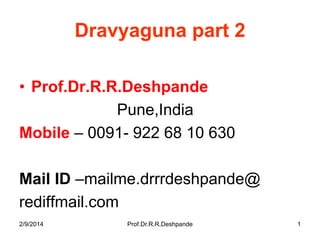 Dravyaguna part 2
• Prof.Dr.R.R.Deshpande
Pune,India
Mobile – 0091- 922 68 10 630
Mail ID –mailme.drrrdeshpande@
rediffmail.com
2/9/2014

Prof.Dr.R.R.Deshpande

1

 