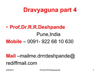 Dravyaguna part 4
• Prof.Dr.R.R.Deshpande
Pune,India
Mobile – 0091- 922 68 10 630
Mail –mailme.drrrdeshpande@
rediffmail.com
2/9/2014

Prof.Dr.R.R.Deshpande

1

 