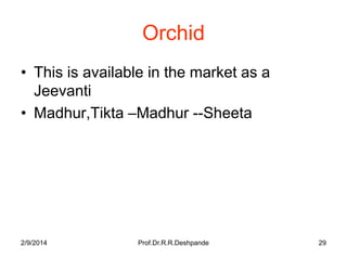 Orchid
• This is available in the market as a
Jeevanti
• Madhur,Tikta –Madhur --Sheeta

2/9/2014

Prof.Dr.R.R.Deshpande

29

 