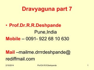 Dravyaguna part 7
• Prof.Dr.R.R.Deshpande
Pune,India
Mobile – 0091- 922 68 10 630
Mail –mailme.drrrdeshpande@
rediffmail.com
2/10/2014

Prof.Dr.R.R.Deshpande

1

 