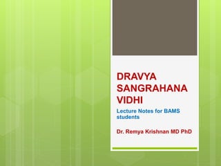 DRAVYA
SANGRAHANA
VIDHI
Lecture Notes for BAMS
students
Dr. Remya Krishnan MD PhD
 