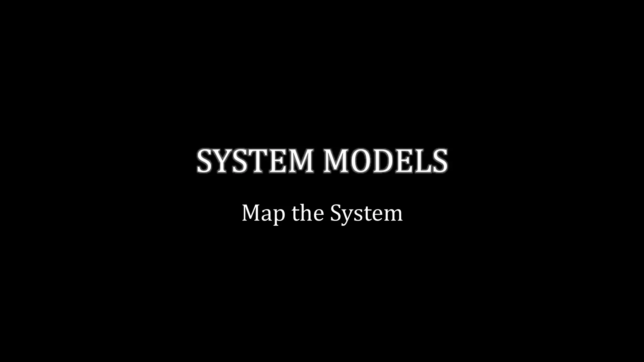 SYSTEM MODELS
Map the System
 